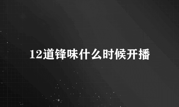 12道锋味什么时候开播