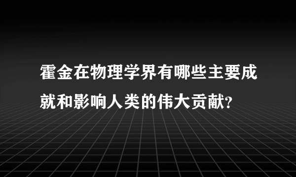 霍金在物理学界有哪些主要成就和影响人类的伟大贡献？