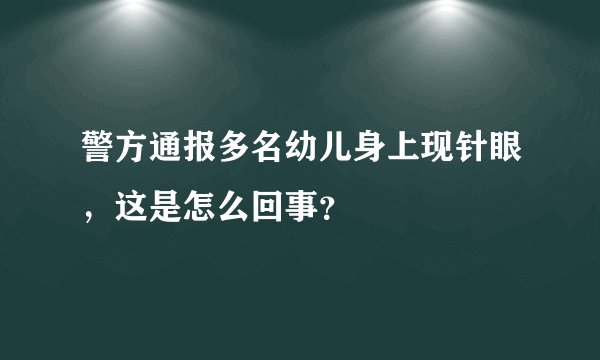 警方通报多名幼儿身上现针眼，这是怎么回事？