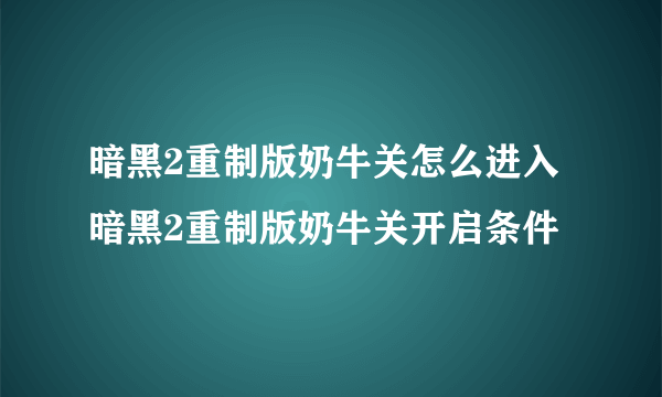 暗黑2重制版奶牛关怎么进入 暗黑2重制版奶牛关开启条件