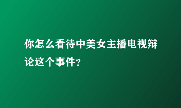 你怎么看待中美女主播电视辩论这个事件？