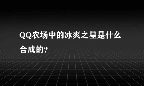 QQ农场中的冰爽之星是什么合成的？