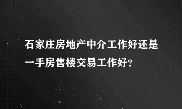 石家庄房地产中介工作好还是一手房售楼交易工作好？