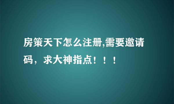 房策天下怎么注册,需要邀请码，求大神指点！！！