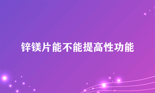 锌镁片能不能提高性功能