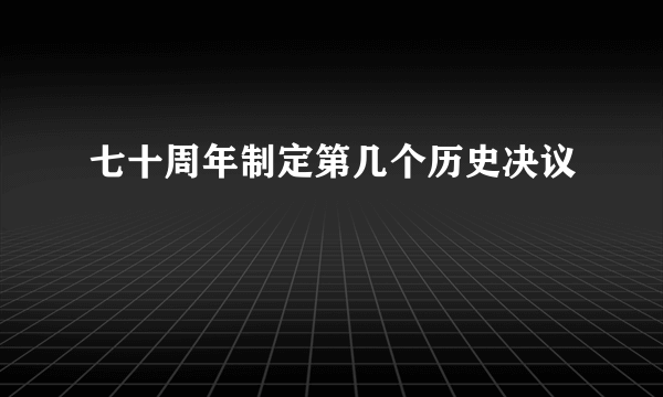 七十周年制定第几个历史决议