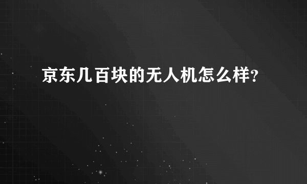 京东几百块的无人机怎么样？