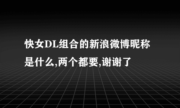 快女DL组合的新浪微博昵称是什么,两个都要,谢谢了