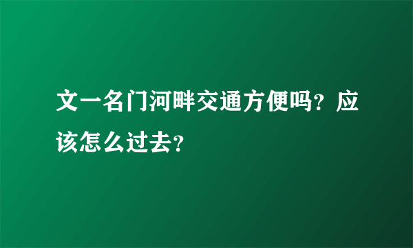 文一名门河畔交通方便吗？应该怎么过去？