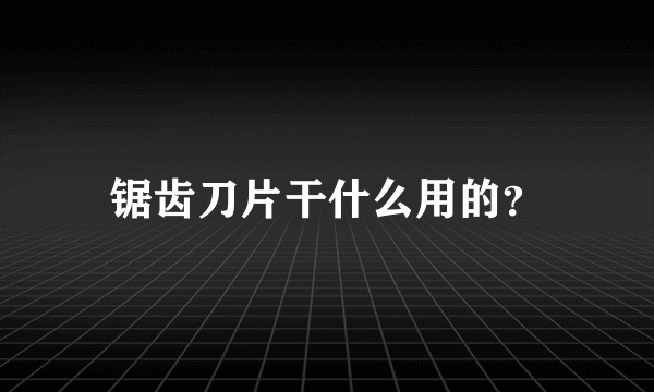 锯齿刀片干什么用的？