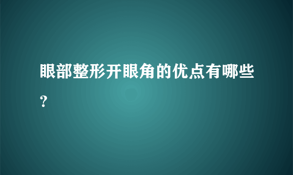 眼部整形开眼角的优点有哪些？