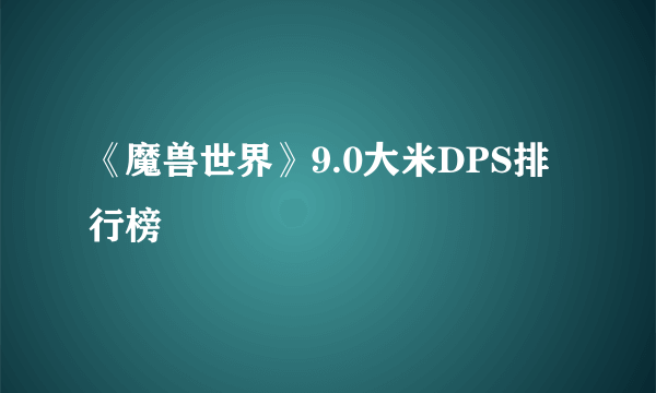 《魔兽世界》9.0大米DPS排行榜