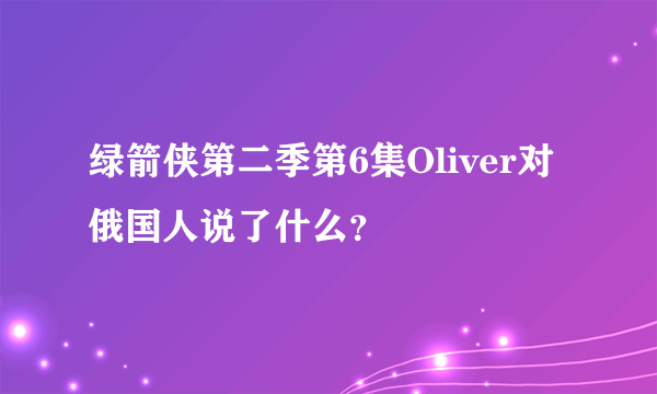 绿箭侠第二季第6集Oliver对俄国人说了什么？