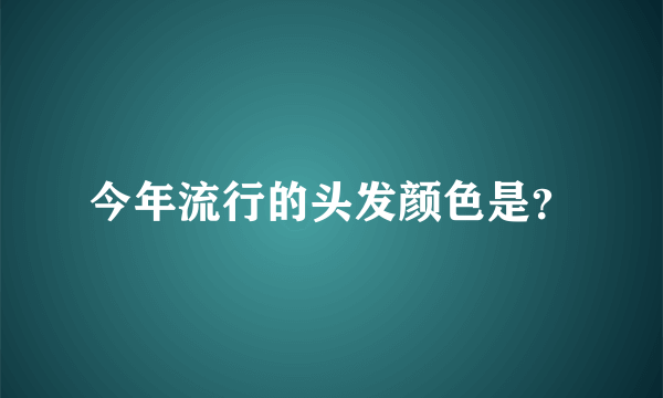 今年流行的头发颜色是？