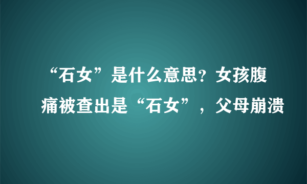 “石女”是什么意思？女孩腹痛被查出是“石女”，父母崩溃