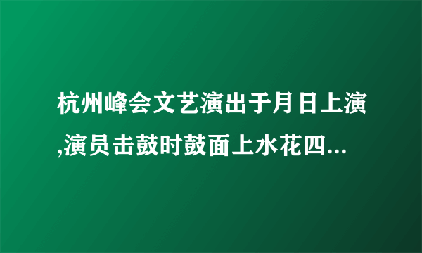 杭州峰会文艺演出于月日上演,演员击鼓时鼓面上水花四溅,这说明鼓声是________振动产生的,并通过________传播到人耳中的.“闻其声不见其人”是根据声音的________来判断的.