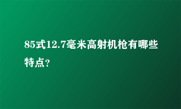 85式12.7毫米高射机枪有哪些特点？