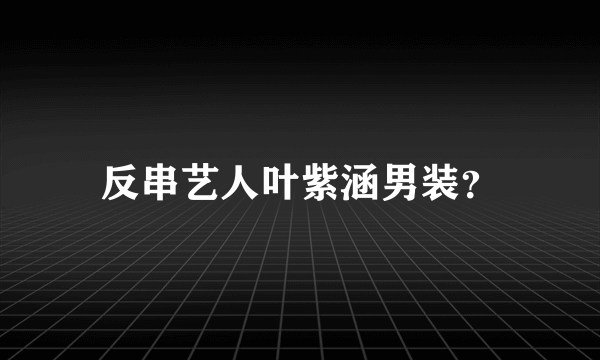 反串艺人叶紫涵男装？