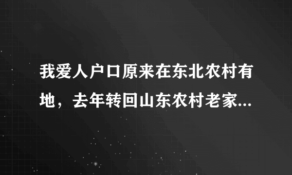 我爱人户口原来在东北农村有地，去年转回山东农村老家，今年十月份去世了，东北的地还有吗