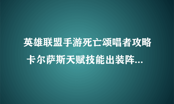 英雄联盟手游死亡颂唱者攻略 卡尔萨斯天赋技能出装阵容搭配推荐