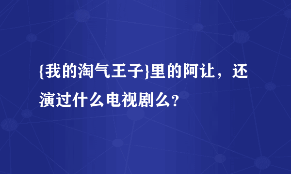 {我的淘气王子}里的阿让，还演过什么电视剧么？