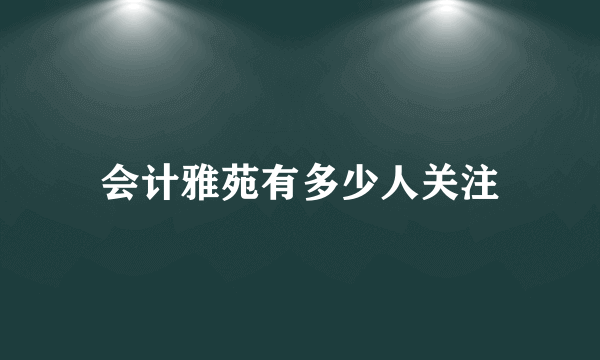 会计雅苑有多少人关注