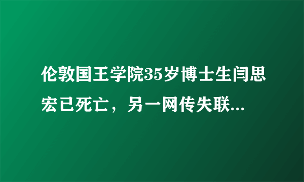 伦敦国王学院35岁博士生闫思宏已死亡，另一网传失联中国女生查无此人，你怎么看？