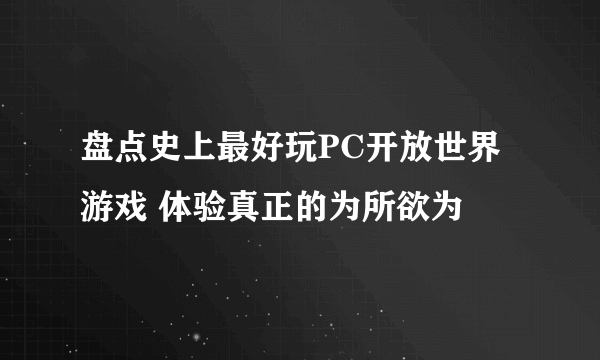 盘点史上最好玩PC开放世界游戏 体验真正的为所欲为