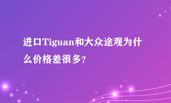 进口Tiguan和大众途观为什么价格差很多？