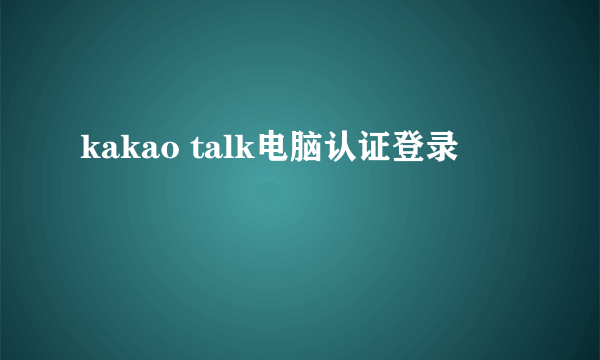 kakao talk电脑认证登录