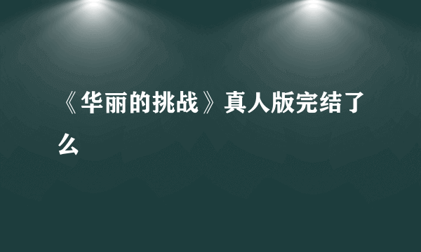 《华丽的挑战》真人版完结了么