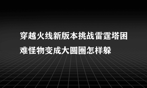 穿越火线新版本挑战雷霆塔困难怪物变成大圆圈怎样躲