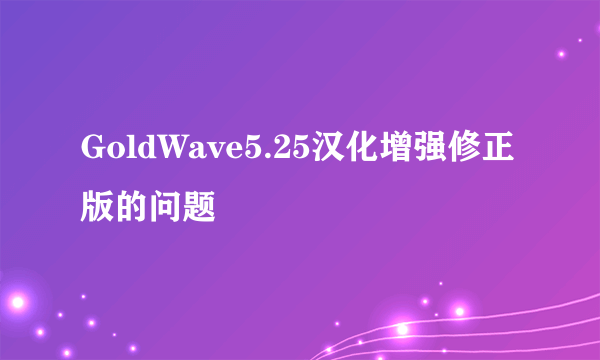 GoldWave5.25汉化增强修正版的问题