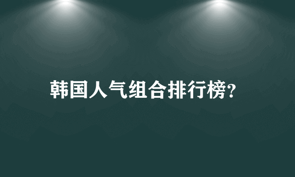 韩国人气组合排行榜？