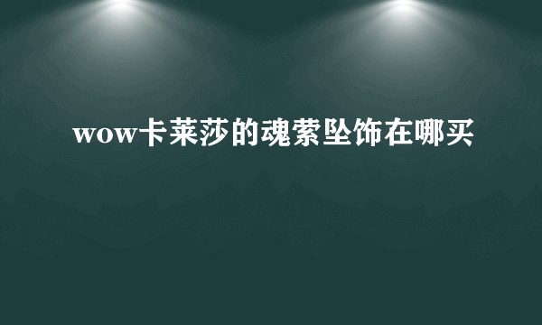 wow卡莱莎的魂萦坠饰在哪买