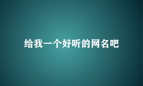 给我一个好听的网名吧