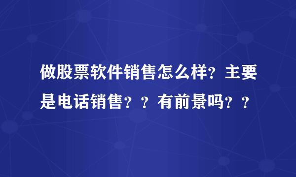 做股票软件销售怎么样？主要是电话销售？？有前景吗？？