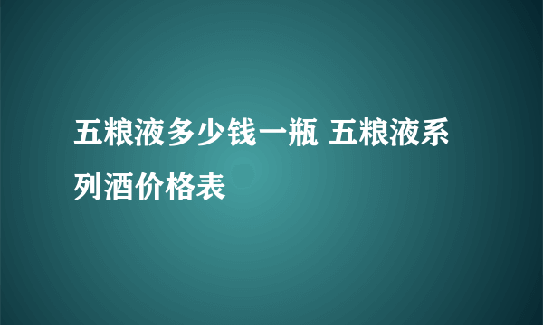 五粮液多少钱一瓶 五粮液系列酒价格表