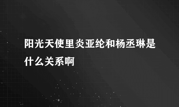 阳光天使里炎亚纶和杨丞琳是什么关系啊