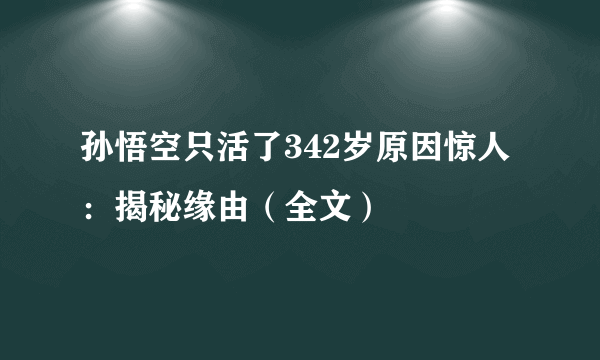 孙悟空只活了342岁原因惊人：揭秘缘由（全文）