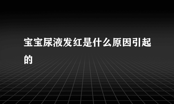 宝宝尿液发红是什么原因引起的