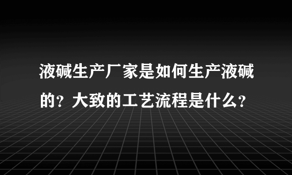 液碱生产厂家是如何生产液碱的？大致的工艺流程是什么？