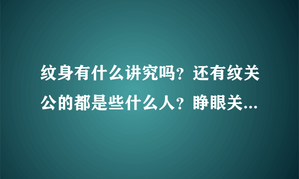 纹身有什么讲究吗？还有纹关公的都是些什么人？睁眼关公又是什么意思？