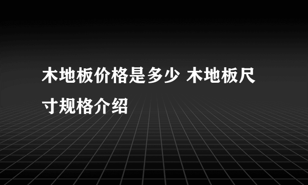 木地板价格是多少 木地板尺寸规格介绍