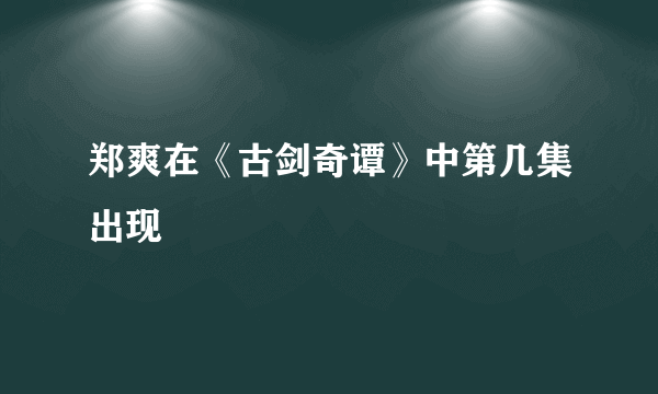 郑爽在《古剑奇谭》中第几集出现