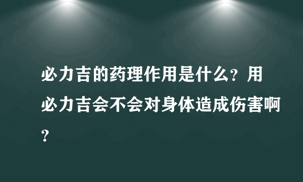 必力吉的药理作用是什么？用必力吉会不会对身体造成伤害啊？