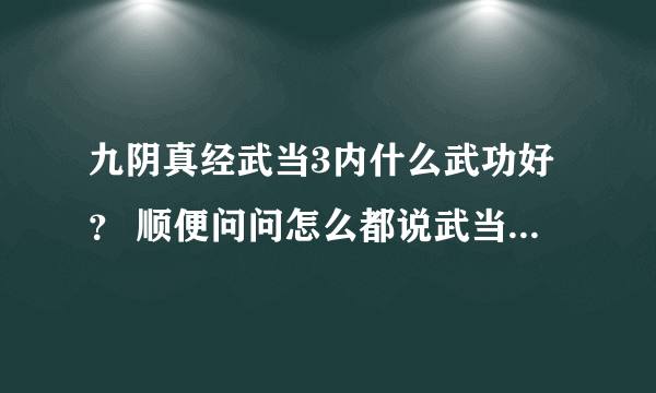 九阴真经武当3内什么武功好？ 顺便问问怎么都说武当垃圾~~