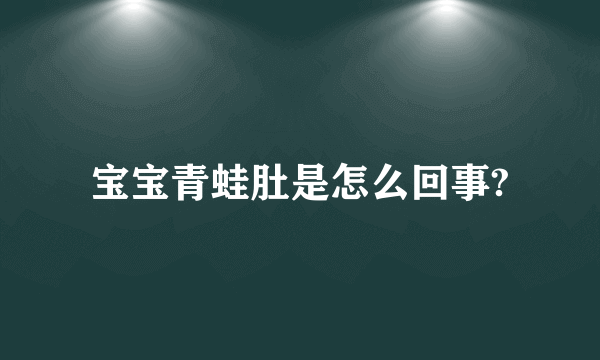 宝宝青蛙肚是怎么回事?