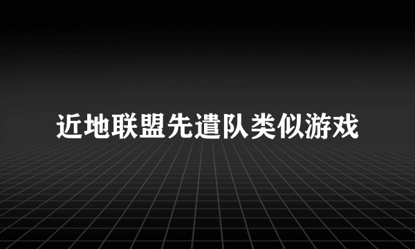 近地联盟先遣队类似游戏