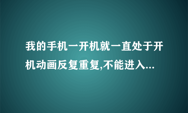 我的手机一开机就一直处于开机动画反复重复,不能进入桌面,怎么处理啊?